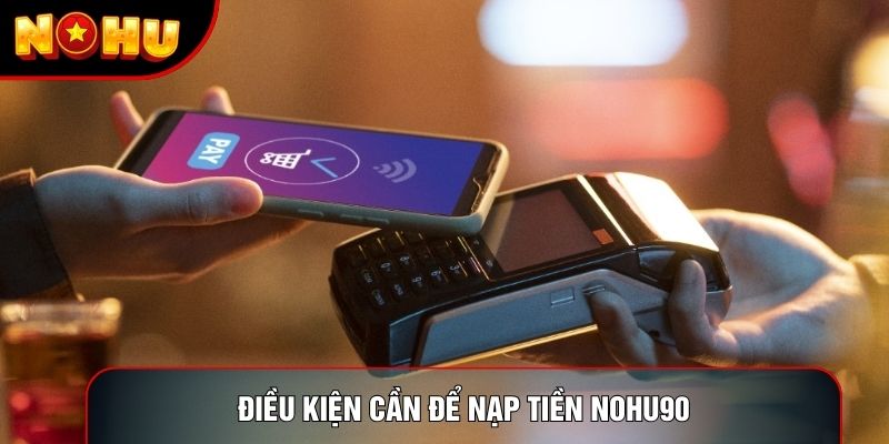 Điều kiện cần để nạp tiền nohu90 Điều kiện cần để nạp tiền nohu90