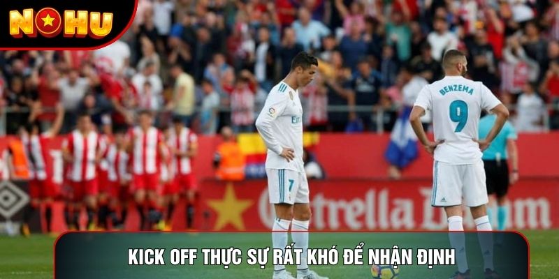 Kick off thực sự rất khó để nhận định Kick off thực sự rất khó để nhận định