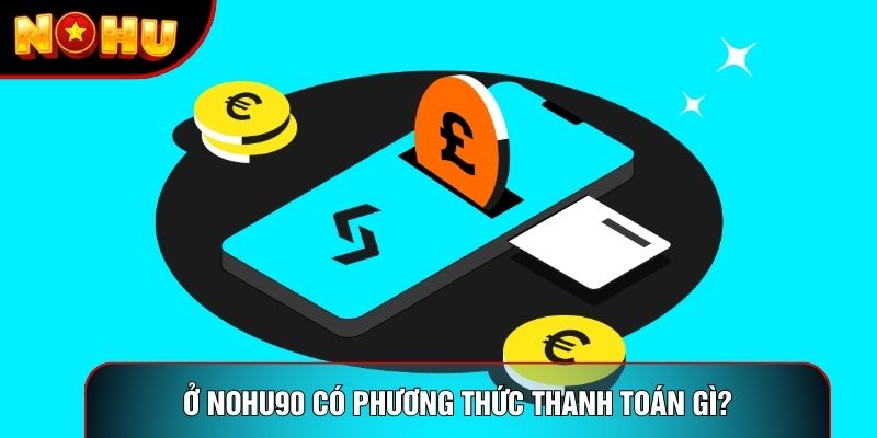 Ở nohu90 có phương thức thanh toán gì? Ở nohu90 có phương thức thanh toán gì?