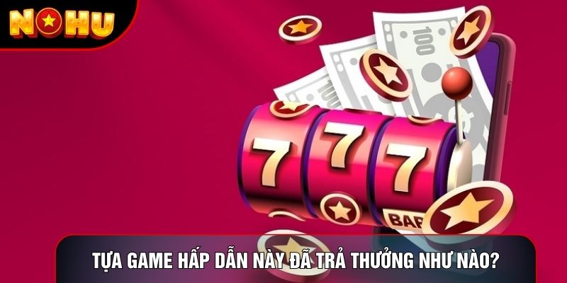 Tựa game hấp dẫn này đã trả thưởng như nào? Tựa game hấp dẫn này đã trả thưởng như nào?